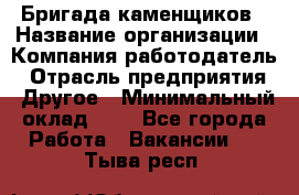 Бригада каменщиков › Название организации ­ Компания-работодатель › Отрасль предприятия ­ Другое › Минимальный оклад ­ 1 - Все города Работа » Вакансии   . Тыва респ.